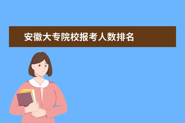 安徽大专院校报考人数排名 
  高考大学分数线的确定标准