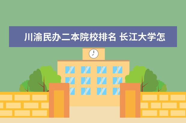 川渝民办二本院校排名 长江大学怎么样?