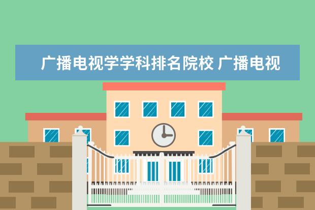 广播电视学学科排名院校 广播电视新闻学考研院校排名