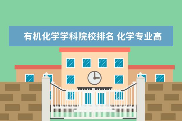 有机化学学科院校排名 化学专业高校排名是怎样的?