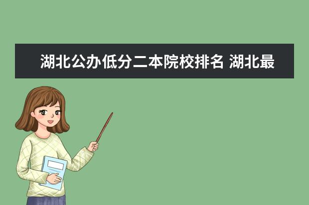 湖北公办低分二本院校排名 湖北最差的公办二本学校有哪些