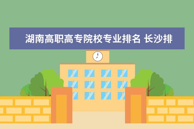 湖南高职高专院校专业排名 长沙排名前十的职业学校是哪些?