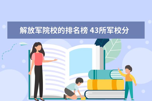 解放军院校的排名榜 43所军校分数线排名是什么?