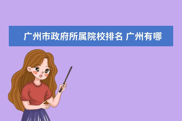 广州市政府所属院校排名 广州有哪些国企是属于广州市政府的?