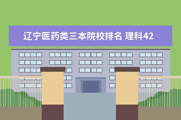 辽宁医药类三本院校排名 理科423能上哪些大学