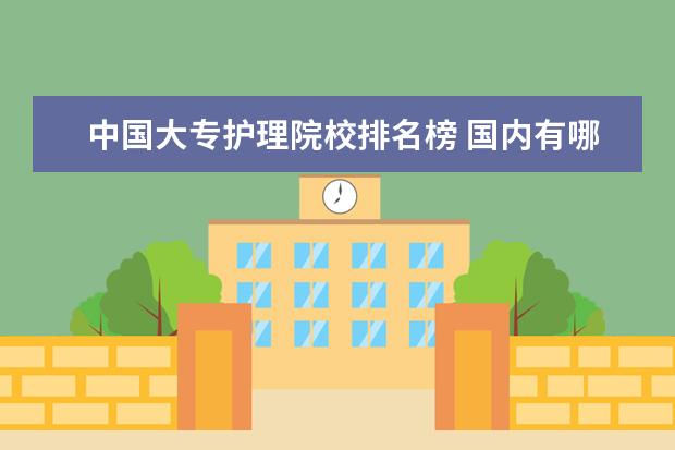 中国大专护理院校排名榜 国内有哪些护理专业比较好的大学?