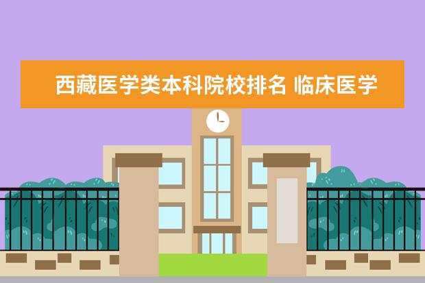 西藏医学类本科院校排名 临床医学专业大学排名