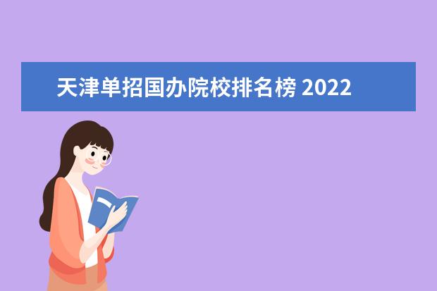 天津单招国办院校排名榜 2022年全国单招学校有哪些?2022年单招学校名单(各省...