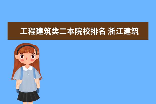 工程建筑类二本院校排名 浙江建筑专业二本大学排名榜