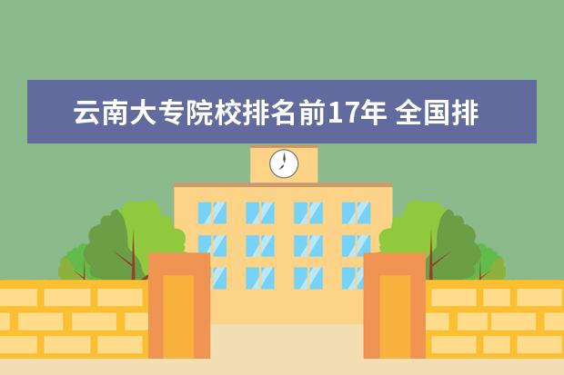 云南大专院校排名前17年 全国排名前十位的大专学校求大神帮助
