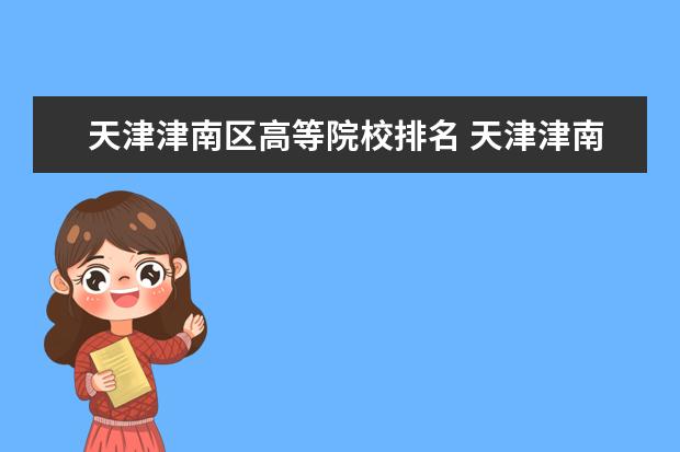 天津津南区高等院校排名 天津津南区有本科大学几个