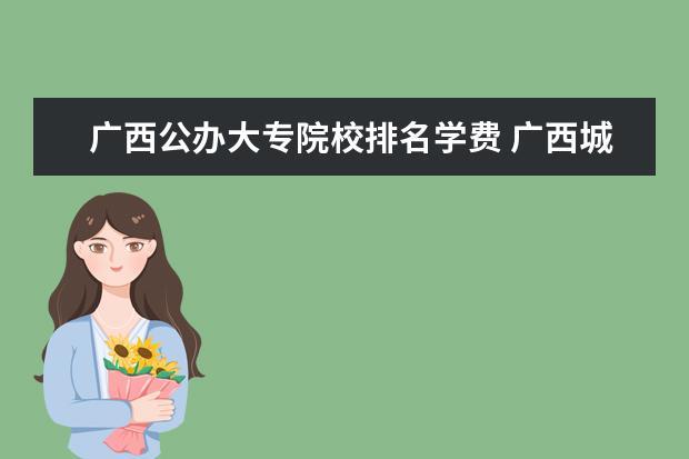 广西公办大专院校排名学费 广西城市职业大学学费