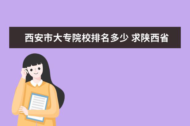 西安市大专院校排名多少 求陕西省所有的大专院校和中专院校的名称和网址(最...