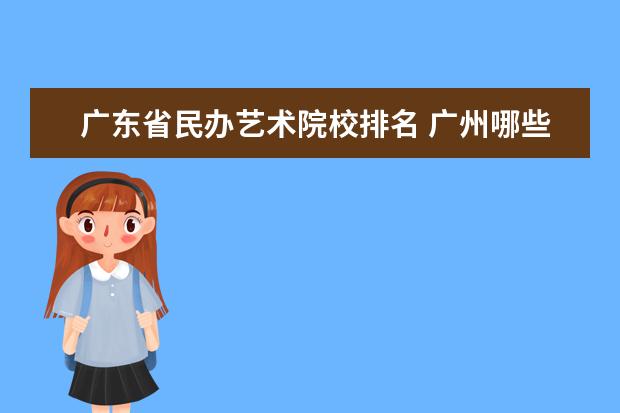 广东省民办艺术院校排名 广州哪些民办高职院校比较好?