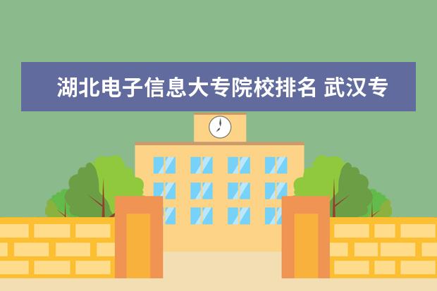 湖北电子信息大专院校排名 武汉专科院校排行榜