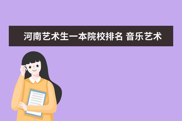 河南艺术生一本院校排名 音乐艺术生可以考河南哪些专科本科一体院校 - 百度...