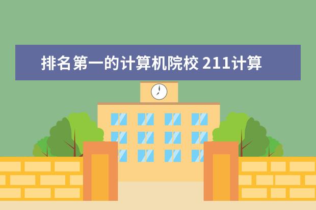 排名第一的计算机院校 211计算机专业大学排名
