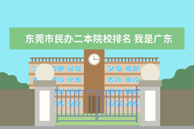 东莞市民办二本院校排名 我是广东省东莞市2011年文科考生,高考分数482,离本B...