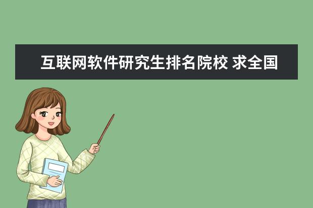 互联网软件研究生排名院校 求全国按软件工程专业排的大学排名,越详细越好。 - ...