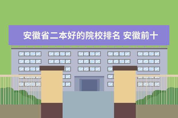 安徽省二本好的院校排名 安徽前十名二本大学