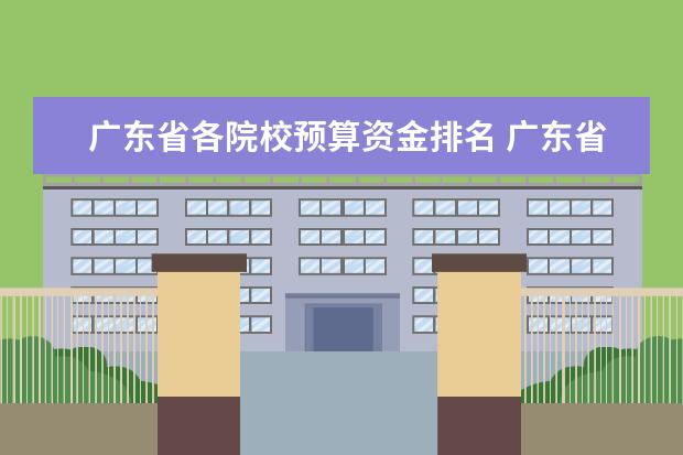 广东省各院校预算资金排名 广东省与广西省建筑预算相差多少