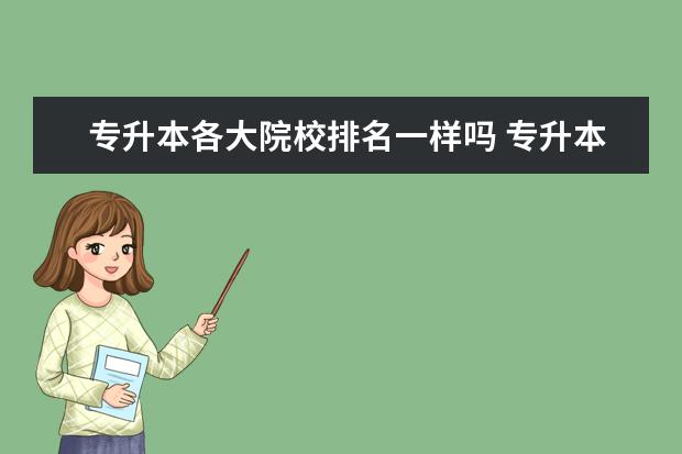 专升本各大院校排名一样吗 专升本的毕业证和正常本科院校的毕业证一样吗? - 百...