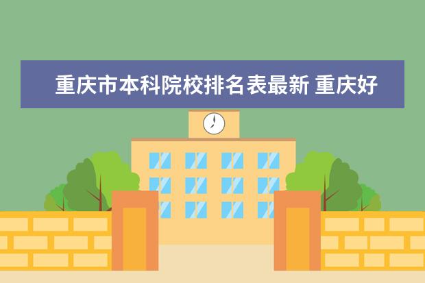 重庆市本科院校排名表最新 重庆好点的大学有哪些学校