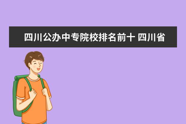 四川公办中专院校排名前十 四川省排名前十的中专或职高