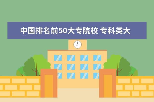 中国排名前50大专院校 专科类大学排名