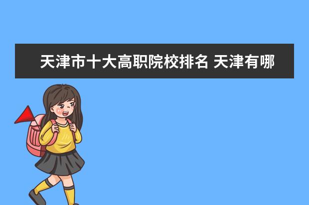 天津市十大高职院校排名 天津有哪些专科学校比较好