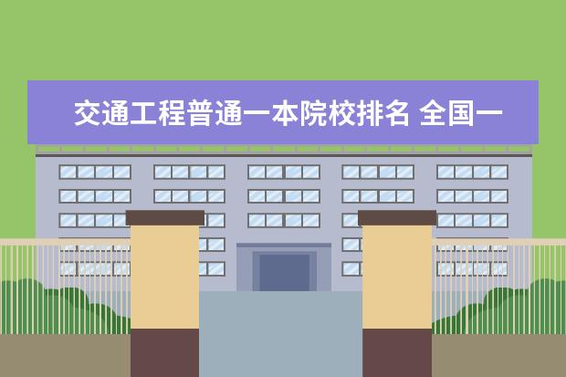 交通工程普通一本院校排名 全国一本大学排名2022最新排名榜