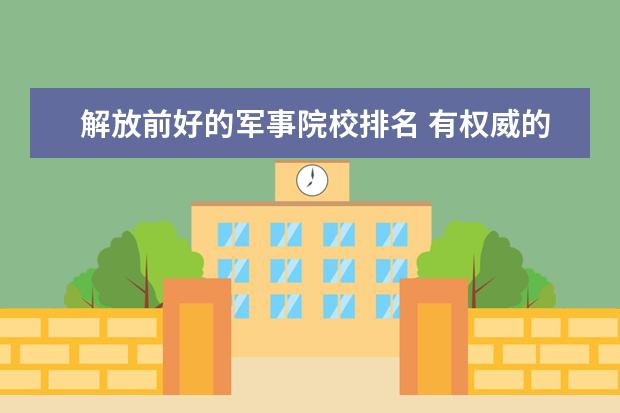 解放前好的军事院校排名 有权威的医学大学排行榜吗?