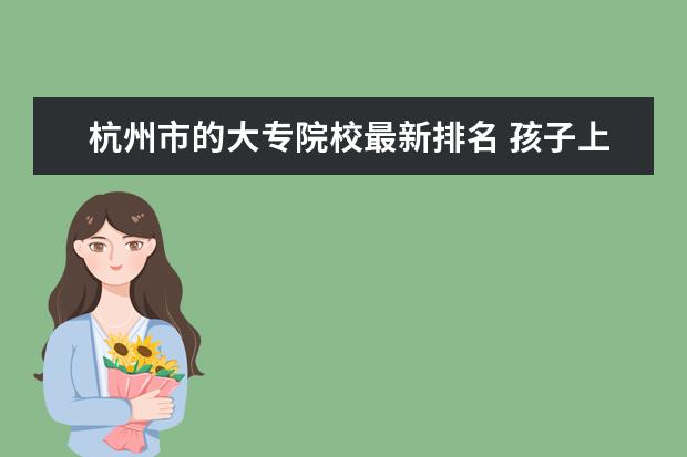 杭州市的大专院校最新排名 孩子上初中后成绩不好怎么办?