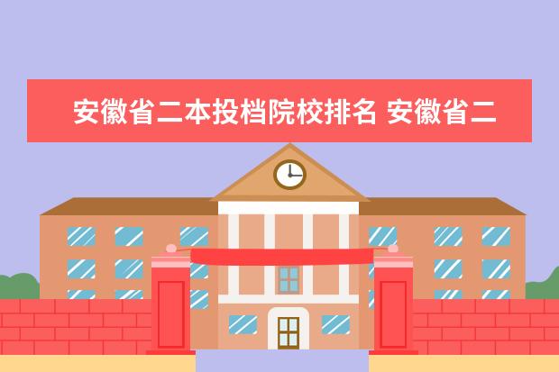 安徽省二本投档院校排名 安徽省二本高校录取投档线出来了