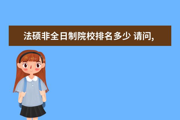 法硕非全日制院校排名多少 请问,我是非全日制法学本科,如何考全日制法学硕士研...