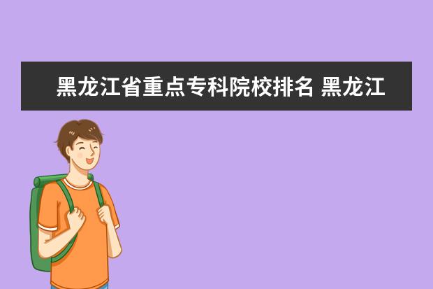 黑龙江省重点专科院校排名 黑龙江大专院校排名榜