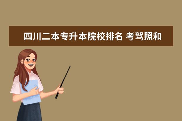 四川二本专升本院校排名 考驾照和考研哪个更难?