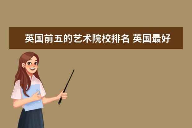 英国前五的艺术院校排名 英国最好的艺术大学排名