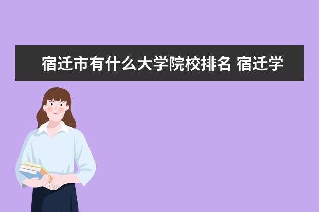 宿迁市有什么大学院校排名 宿迁学院是几本 学生评价怎么样好不好(10条) - 百度...