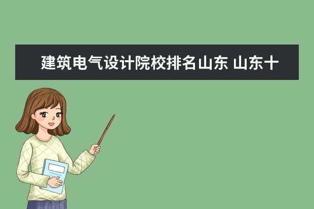 建筑电气设计院校排名山东 山东十大最好的职业学校