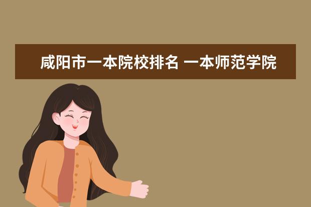 咸阳市一本院校排名 一本师范学院有哪些