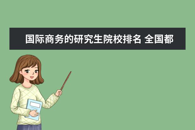 国际商务的研究生院校排名 全国都哪些大学有商务英语专业研究生点