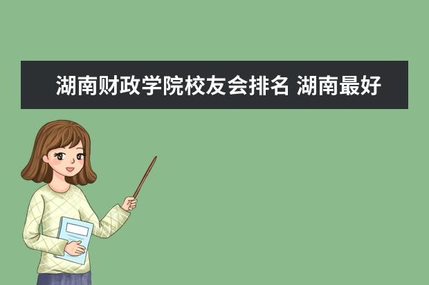 湖南财政学院校友会排名 湖南最好的职业学校?