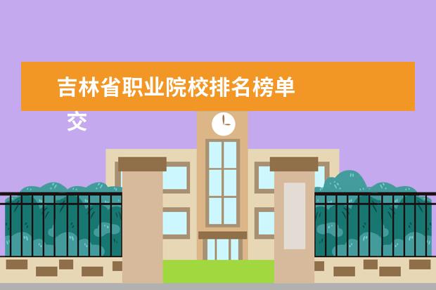 吉林省职业院校排名榜单 
  交通职业技术学校怎么样