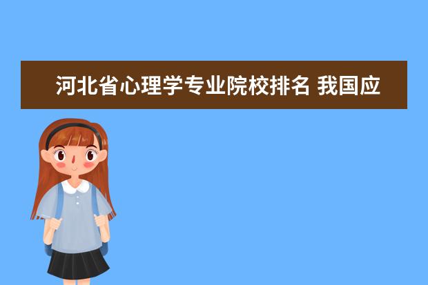 河北省心理学专业院校排名 我国应用心理学方向研究生哪所大学好?