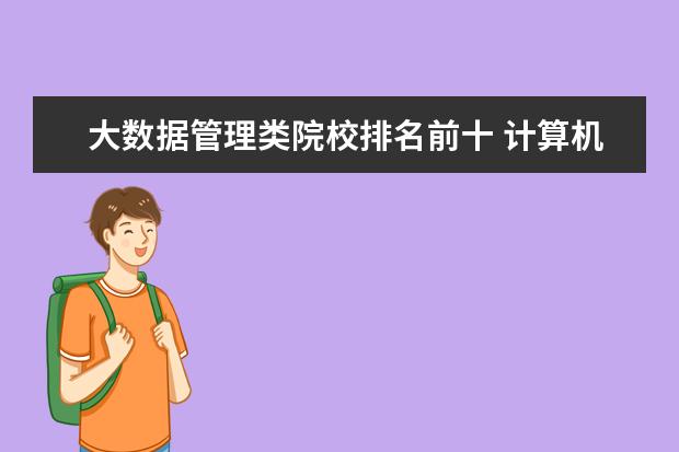 大数据管理类院校排名前十 计算机专业院校排名前十的是哪几所?