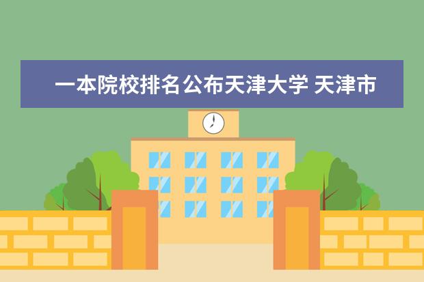 一本院校排名公布天津大学 天津市共有多少所大学?分别是什么?