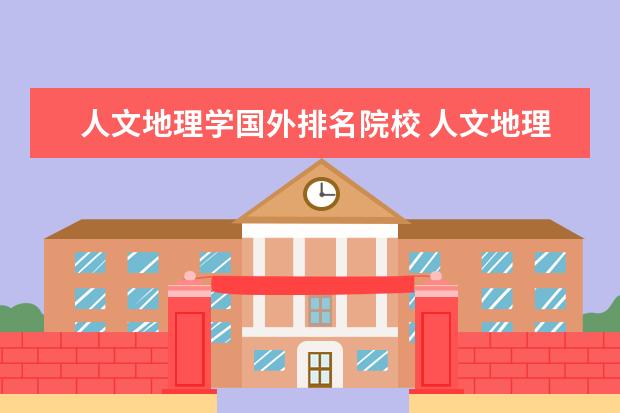 人文地理学国外排名院校 人文地理学流派有哪些