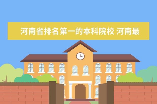 河南省排名第一的本科院校 河南最好的10所大学