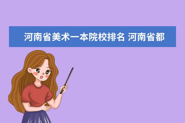 河南省美术一本院校排名 河南省都有哪些提前批本科B段招收美术类的院校 - 百...